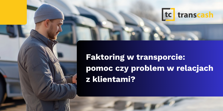 Faktoring w transporcie: pomoc czy problem w relacjach z klientami?