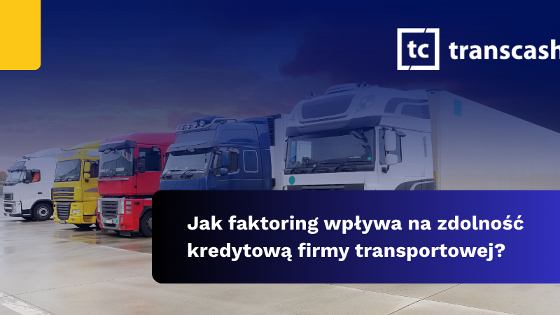 Jak faktoring wpływa na zdolność kredytową firmy transportowej?